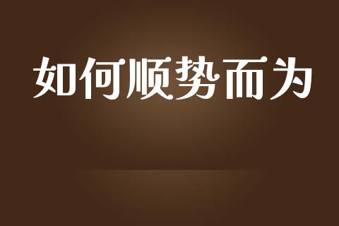 如何顺势而为_https://m.gongyisiwang.com_信托投资_第1张