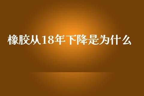 橡胶从18年下降是为什么_https://m.gongyisiwang.com_债券咨询_第1张