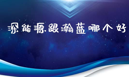 深能源跟瀚蓝哪个好_https://m.gongyisiwang.com_保险理财_第1张