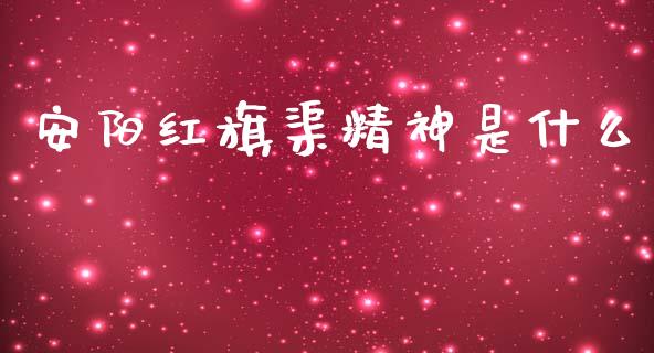 安阳红旗渠精神是什么_https://m.gongyisiwang.com_债券咨询_第1张