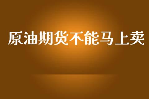 原油期货不能马上卖_https://m.gongyisiwang.com_财经时评_第1张