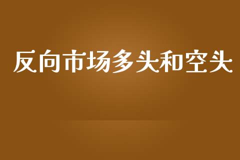 反向市场多头和空头_https://m.gongyisiwang.com_信托投资_第1张