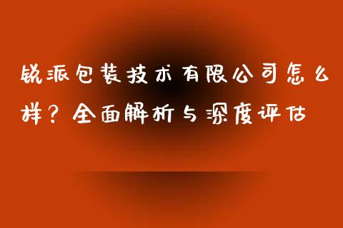 锐派包装技术有限公司怎么样？全面解析与深度评估_https://m.gongyisiwang.com_信托投资_第1张