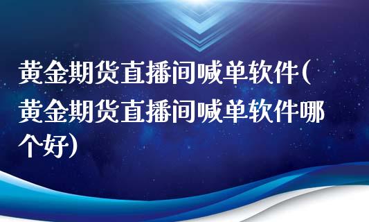 黄金期货直播间喊单软件(黄金期货直播间喊单软件哪个好)_https://m.gongyisiwang.com_商业资讯_第1张