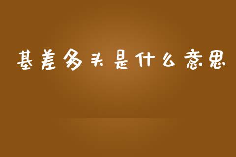 基差多头是什么意思_https://m.gongyisiwang.com_商业资讯_第1张