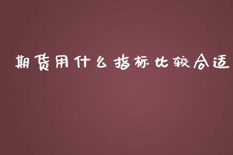 期货用什么指标比较合适_https://m.gongyisiwang.com_信托投资_第1张