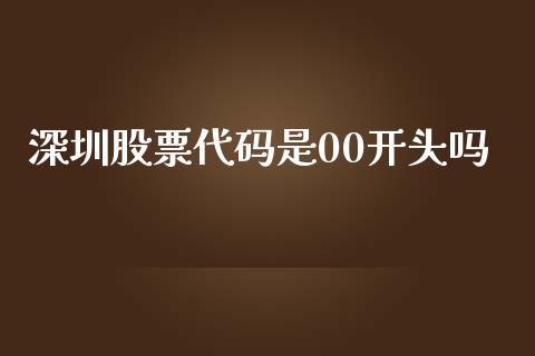 深圳股票代码是00开头吗_https://m.gongyisiwang.com_财经咨询_第1张