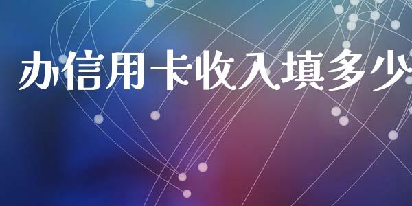 办信用卡收入填多少_https://m.gongyisiwang.com_信托投资_第1张