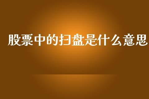 股票中的扫盘是什么意思_https://m.gongyisiwang.com_债券咨询_第1张