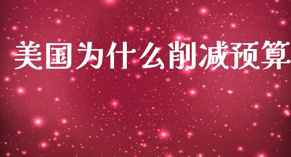 美国为什么削减预算_https://m.gongyisiwang.com_信托投资_第1张