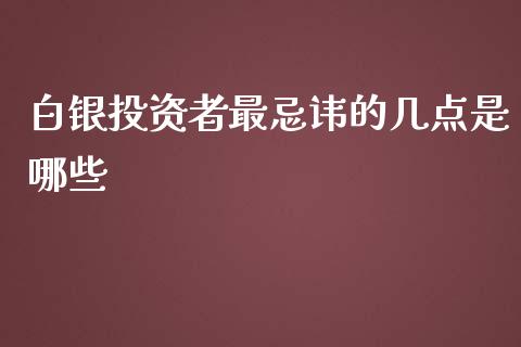 白银投资者最忌讳的几点是哪些_https://m.gongyisiwang.com_保险理财_第1张