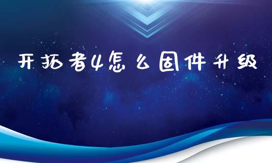 开拓者4怎么固件升级_https://m.gongyisiwang.com_财经咨询_第1张