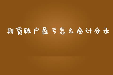 期货账户盈亏怎么会计分录_https://m.gongyisiwang.com_理财产品_第1张