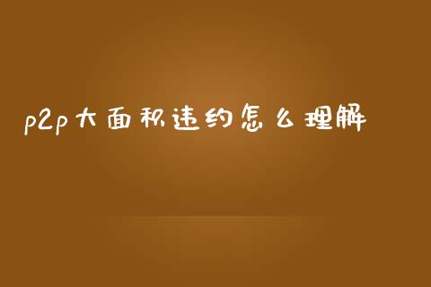 p2p大面积违约怎么理解_https://m.gongyisiwang.com_保险理财_第1张