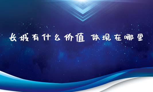 长城有什么价值 体现在哪里_https://m.gongyisiwang.com_理财产品_第1张