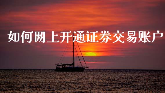如何网上开通证券交易账户_https://m.gongyisiwang.com_财经时评_第1张