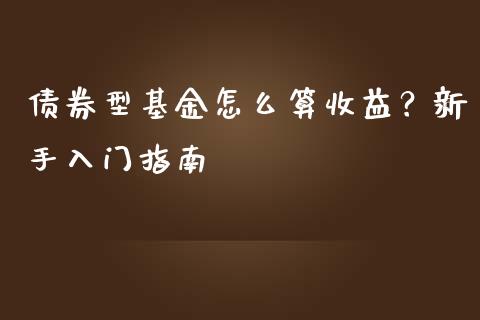 债券型基金怎么算收益？新手入门指南_https://m.gongyisiwang.com_理财投资_第1张