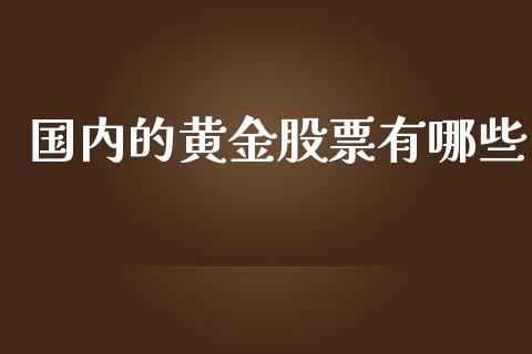 国内的黄金股票有哪些_https://m.gongyisiwang.com_债券咨询_第1张