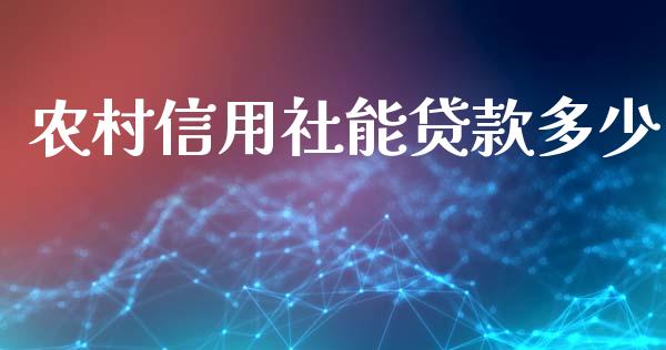 农村信用社能贷款多少_https://m.gongyisiwang.com_理财投资_第1张