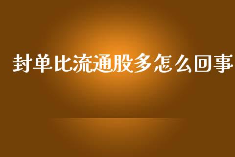 封单比流通股多怎么回事_https://m.gongyisiwang.com_商业资讯_第1张