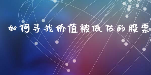 如何寻找价值被低估的股票_https://m.gongyisiwang.com_财经咨询_第1张