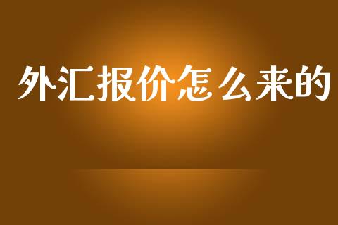 外汇报价怎么来的_https://m.gongyisiwang.com_商业资讯_第1张