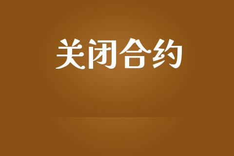 关闭合约_https://m.gongyisiwang.com_财经时评_第1张