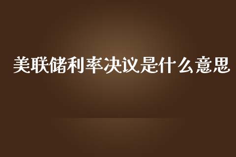 美联储利率决议是什么意思_https://m.gongyisiwang.com_保险理财_第1张