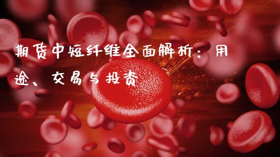 期货中短纤维全面解析：用途、交易与投资_https://m.gongyisiwang.com_信托投资_第1张
