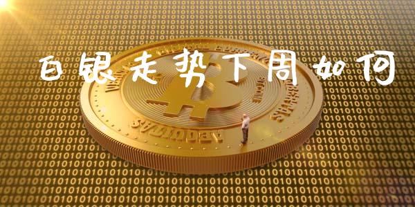 白银走势下周如何_https://m.gongyisiwang.com_理财产品_第1张