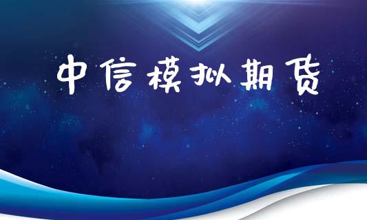 中信模拟期货_https://m.gongyisiwang.com_信托投资_第1张