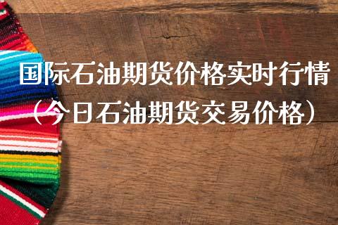 国际石油期货价格实时行情（今日石油期货交易价格）_https://m.gongyisiwang.com_财经时评_第1张