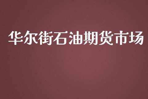 华尔街石油期货市场_https://m.gongyisiwang.com_理财产品_第1张