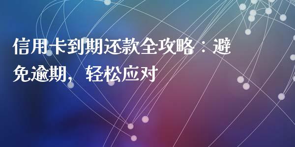 信用卡到期还款全攻略：避免逾期，轻松应对_https://m.gongyisiwang.com_商业资讯_第1张