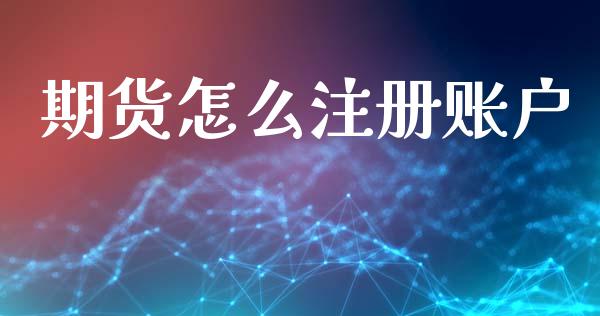 期货怎么注册账户_https://m.gongyisiwang.com_保险理财_第1张