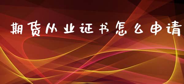 期货从业证书怎么申请_https://m.gongyisiwang.com_商业资讯_第1张