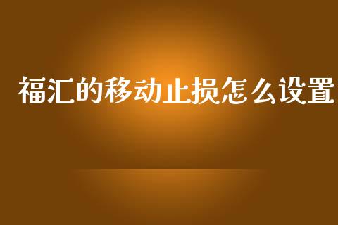 福汇的移动止损怎么设置_https://m.gongyisiwang.com_保险理财_第1张