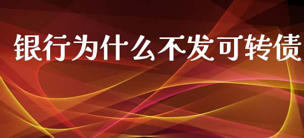 银行为什么不发可转债_https://m.gongyisiwang.com_信托投资_第1张