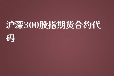 沪深300股指期货合约代码_https://m.gongyisiwang.com_债券咨询_第1张