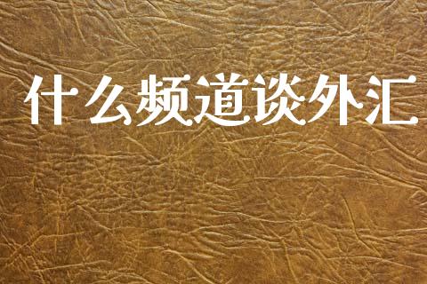 什么频道谈外汇_https://m.gongyisiwang.com_保险理财_第1张