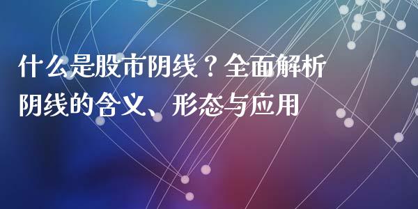 什么是股市阴线？全面解析阴线的含义、形态与应用_https://m.gongyisiwang.com_信托投资_第1张