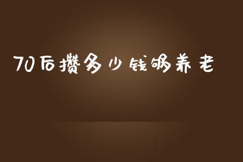 70后攒多少钱够养老_https://m.gongyisiwang.com_债券咨询_第1张