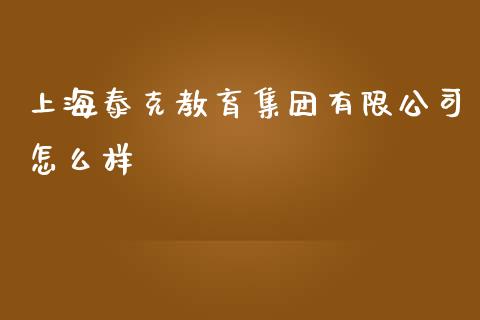 上海泰克教育集团有限公司怎么样_https://m.gongyisiwang.com_财经咨询_第1张