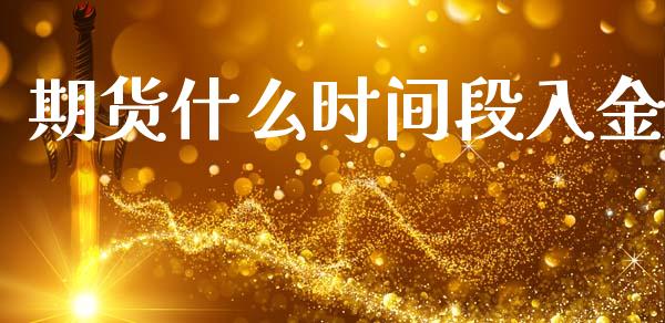 期货什么时间段入金_https://m.gongyisiwang.com_信托投资_第1张