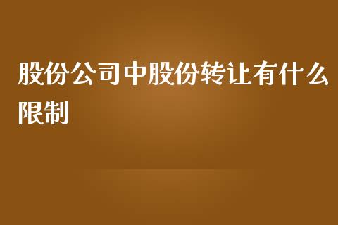 股份公司中股份转让有什么限制_https://m.gongyisiwang.com_财经咨询_第1张