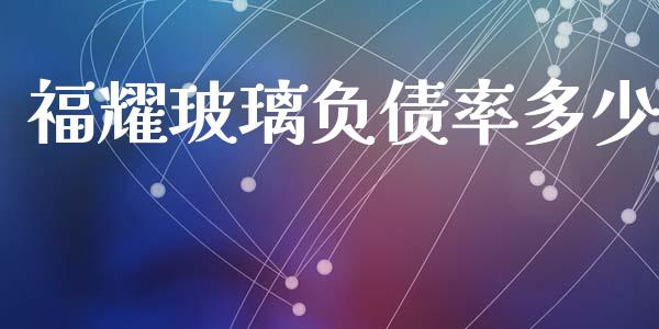 福耀玻璃负债率多少_https://m.gongyisiwang.com_信托投资_第1张