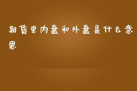 期货里内盘和外盘是什么意思_https://m.gongyisiwang.com_理财投资_第1张