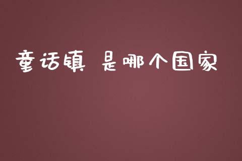 童话镇 是哪个国家_https://m.gongyisiwang.com_财经咨询_第1张