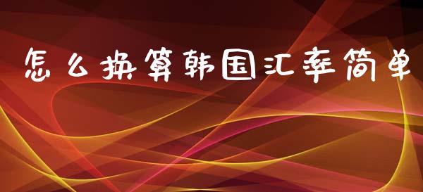 怎么换算韩国汇率简单_https://m.gongyisiwang.com_财经咨询_第1张