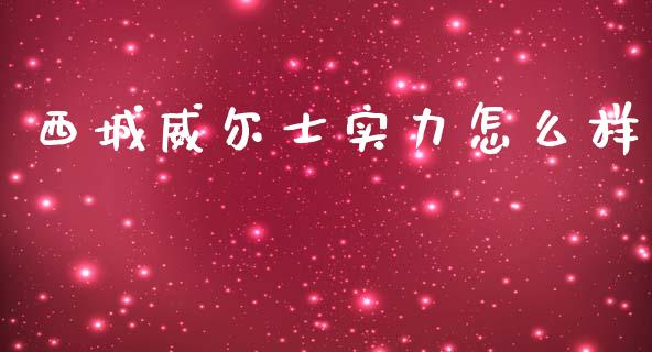 西城威尔士实力怎么样_https://m.gongyisiwang.com_保险理财_第1张